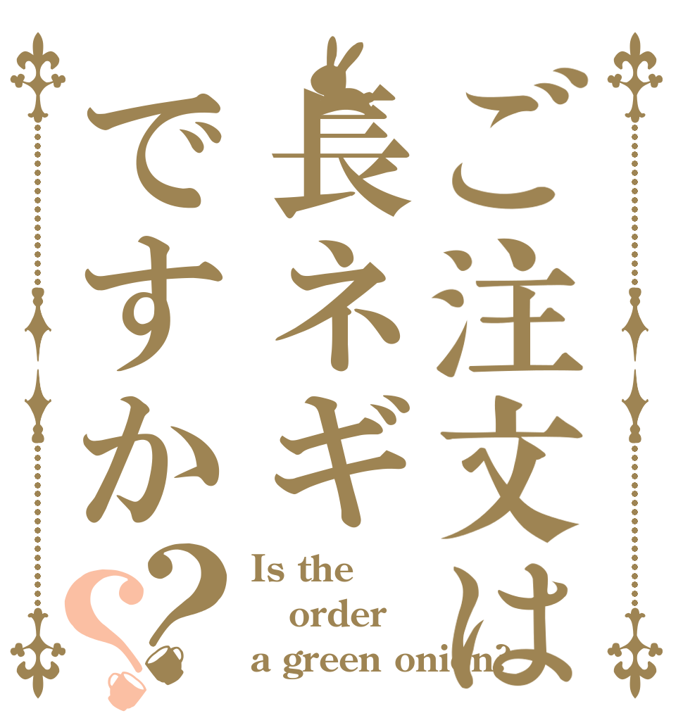 ご注文は長ネギですか？？ Is the order a green onion?