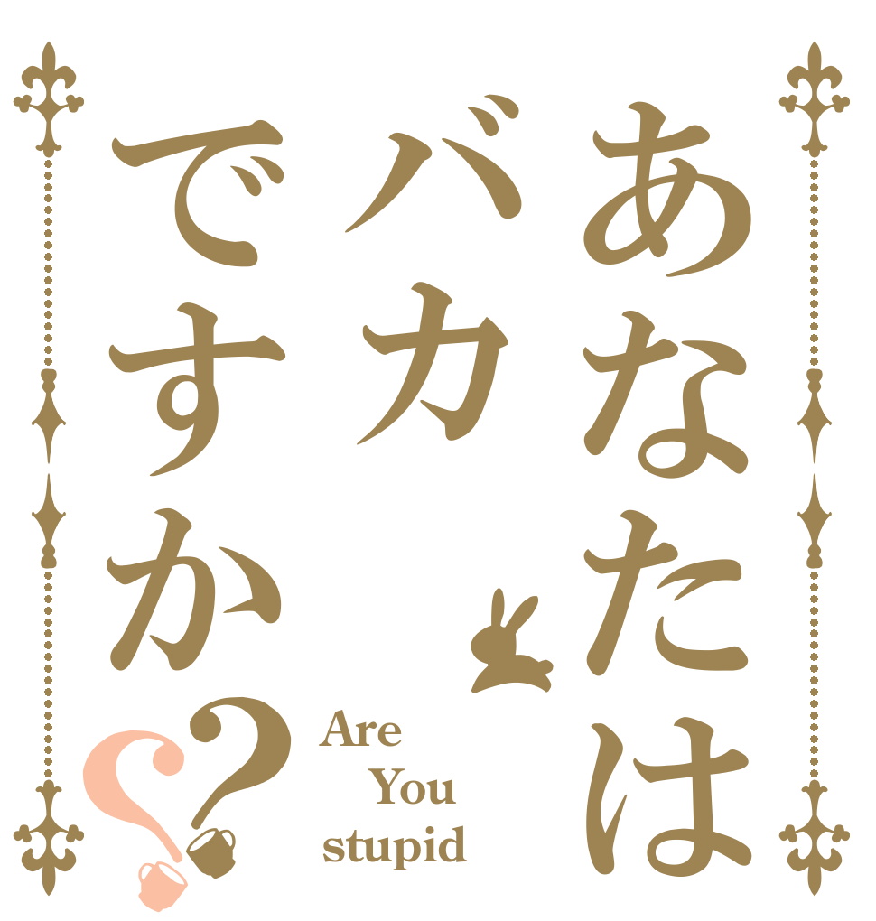 あなたはバカですか？？ Are You stupid