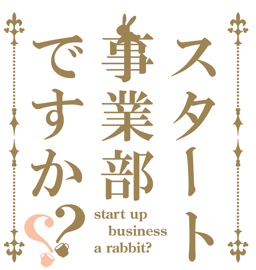 スタートアップ事業部ですか？？ start up business a rabbit?