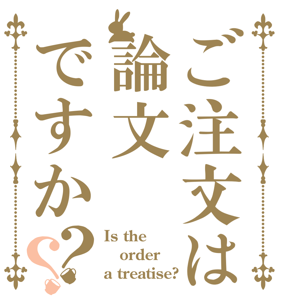 ご注文は論文ですか？？ Is the order a treatise?