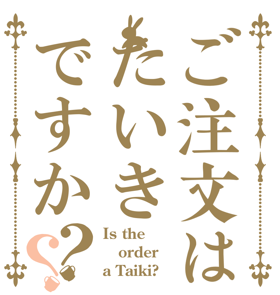 ご注文はたいきですか？？ Is the order a Taiki?