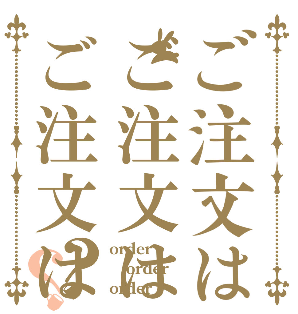 ご注文はご注文はご注文は？？ order order order