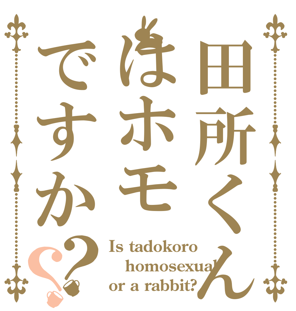 田所くんはホモですか？？ Is tadokoro homosexual or a rabbit?