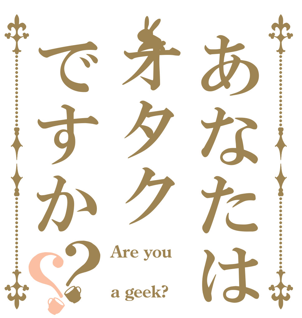 あなたはオタクですか？？ Are you  a geek?