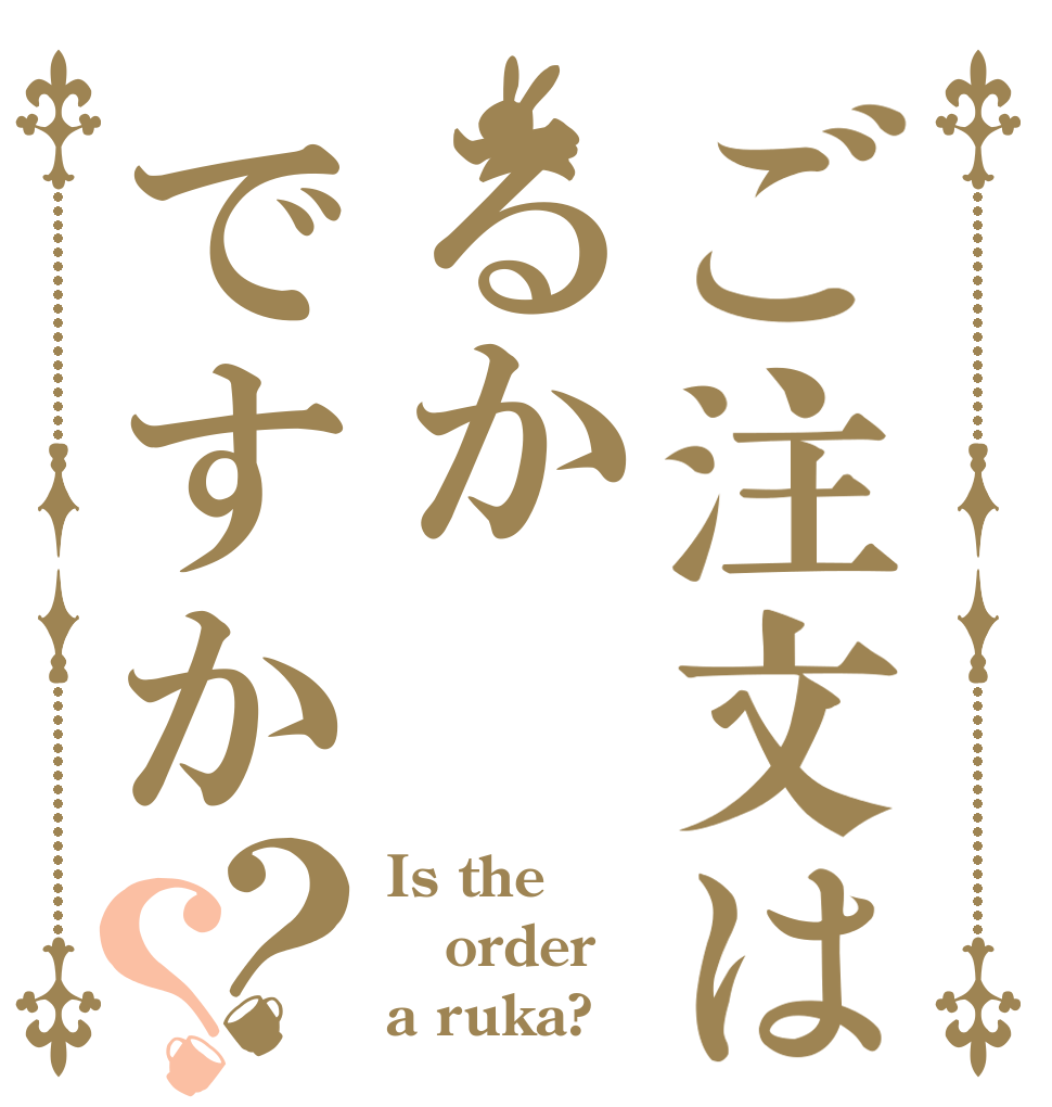 ご注文はるかですか？？ Is the order a ruka?
