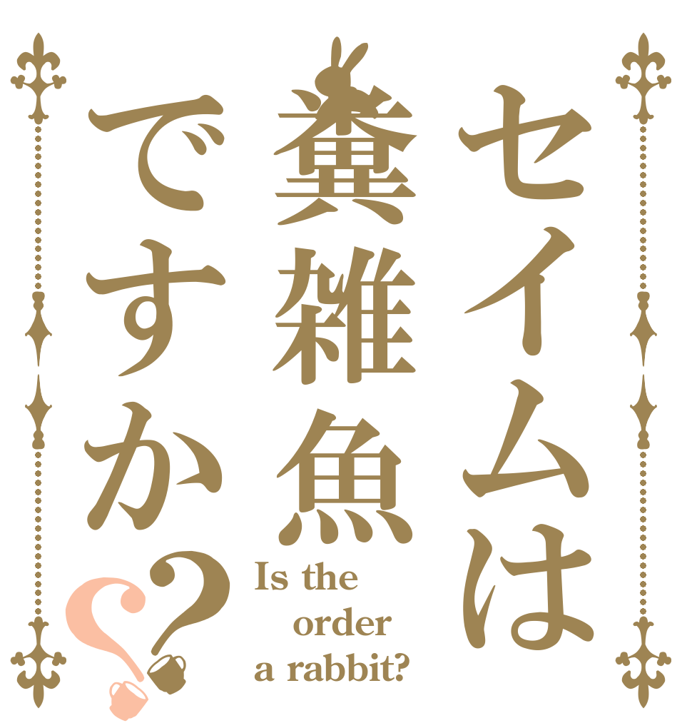 セイムは糞雑魚ですか？？ Is the order a rabbit?