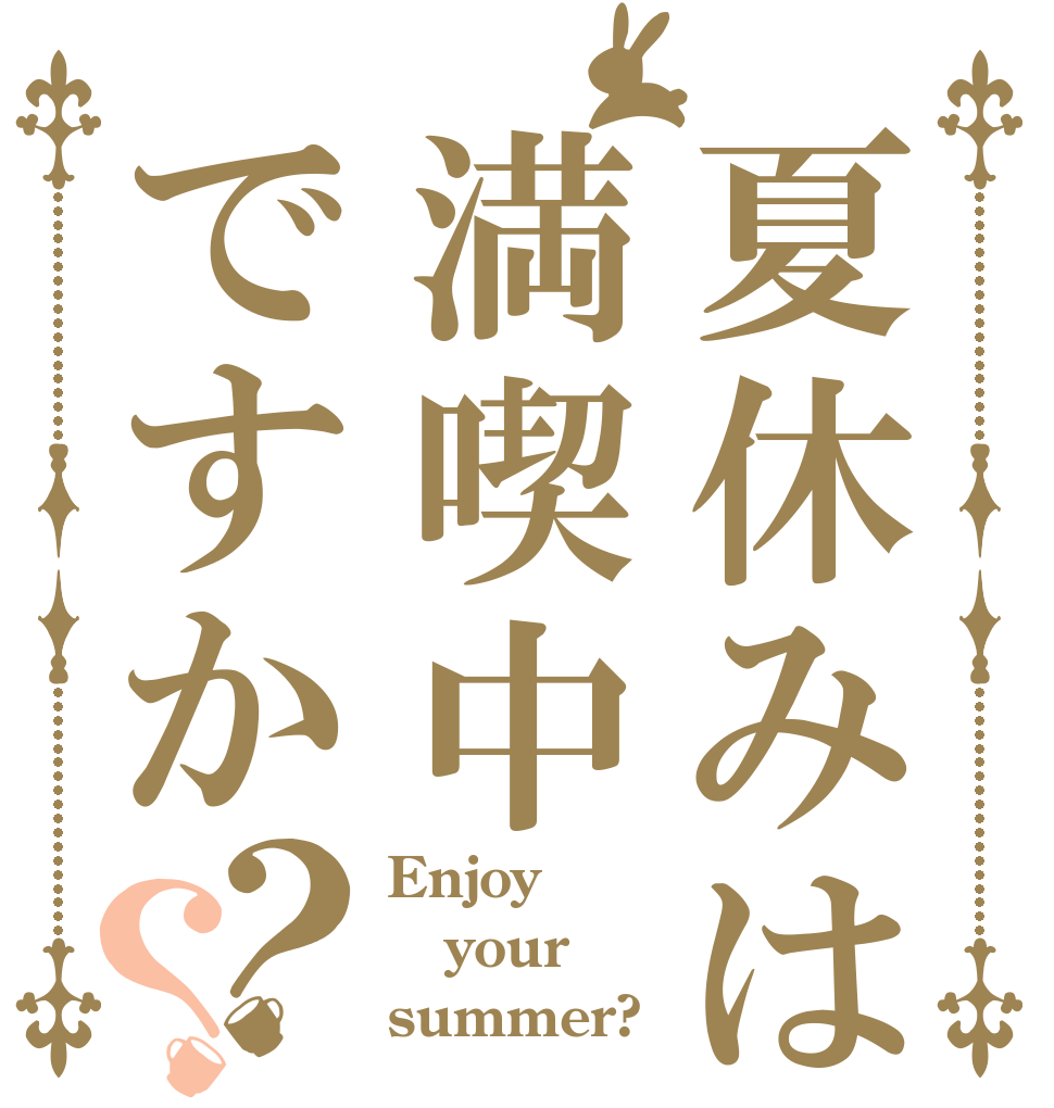 夏休みは満喫中ですか？？ Enjoy your summer?