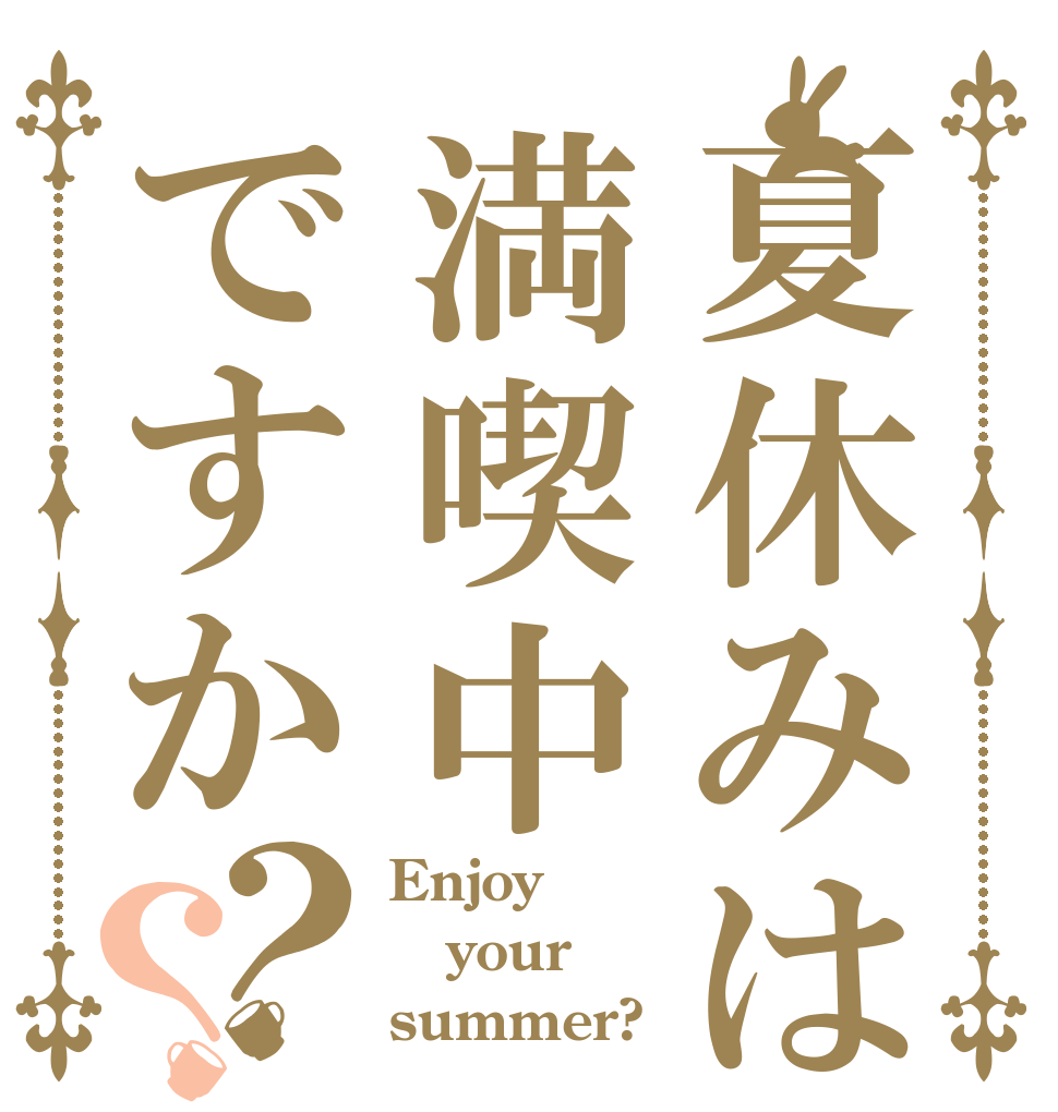 夏休みは満喫中ですか？？ Enjoy your summer?