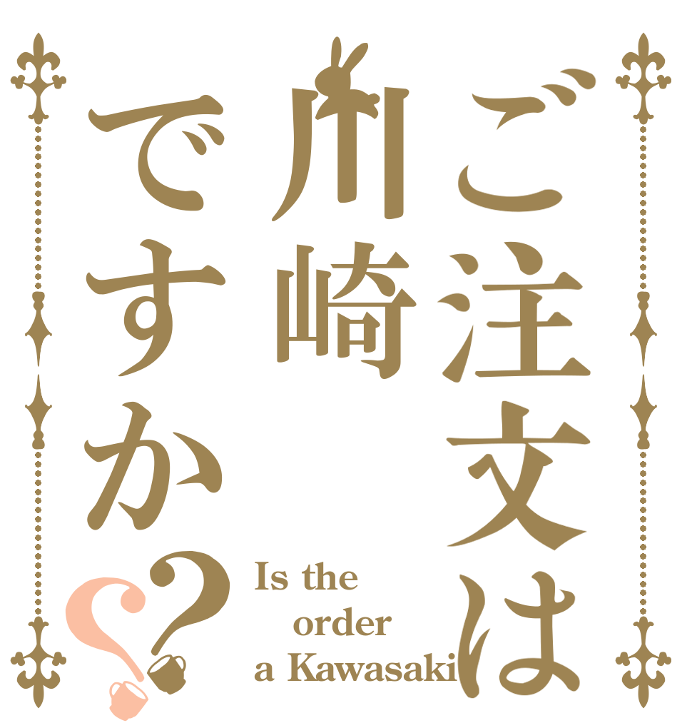 ご注文は川崎ですか？？ Is the order a Kawasaki?