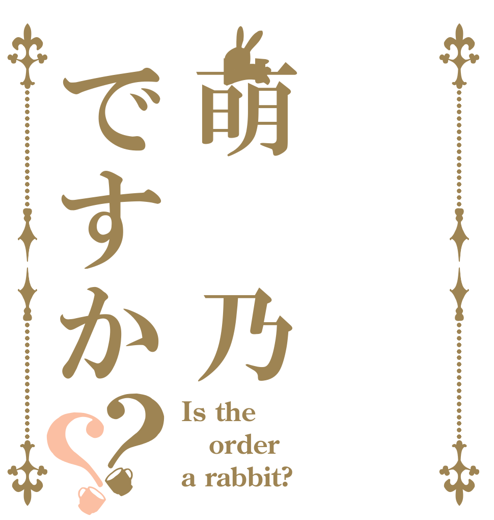 萌 乃ですか？？ Is the order a rabbit?