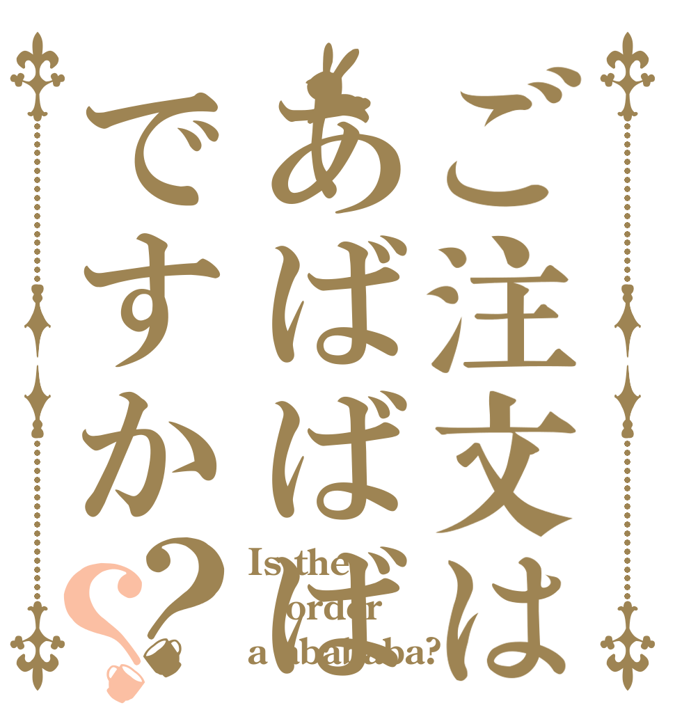 ご注文はあばばばですか？？ Is the order a abababa?