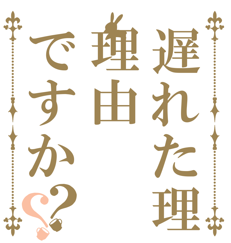 遅れた理理由ですか？？   