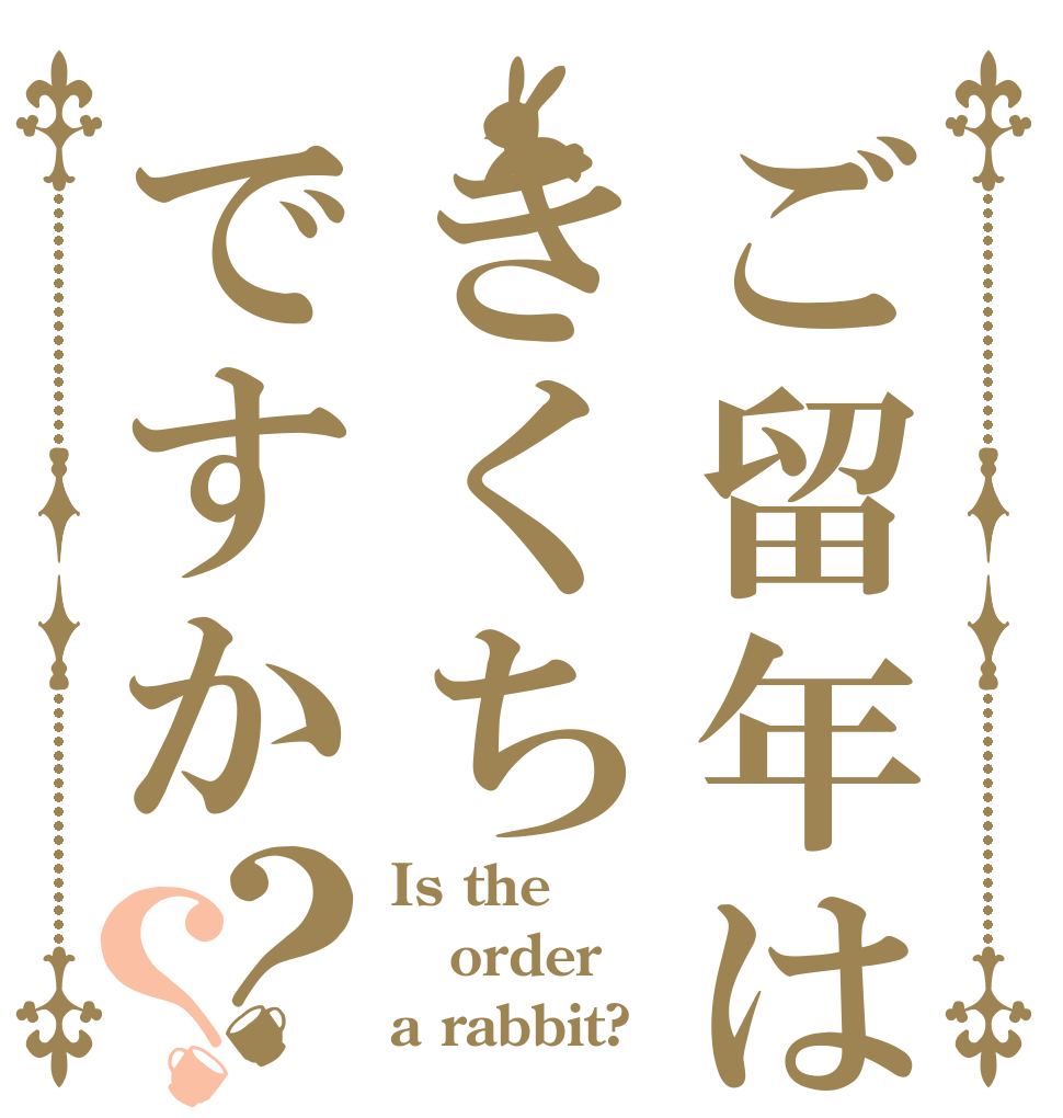 ご留年はきくちですか？？ Is the order a rabbit?