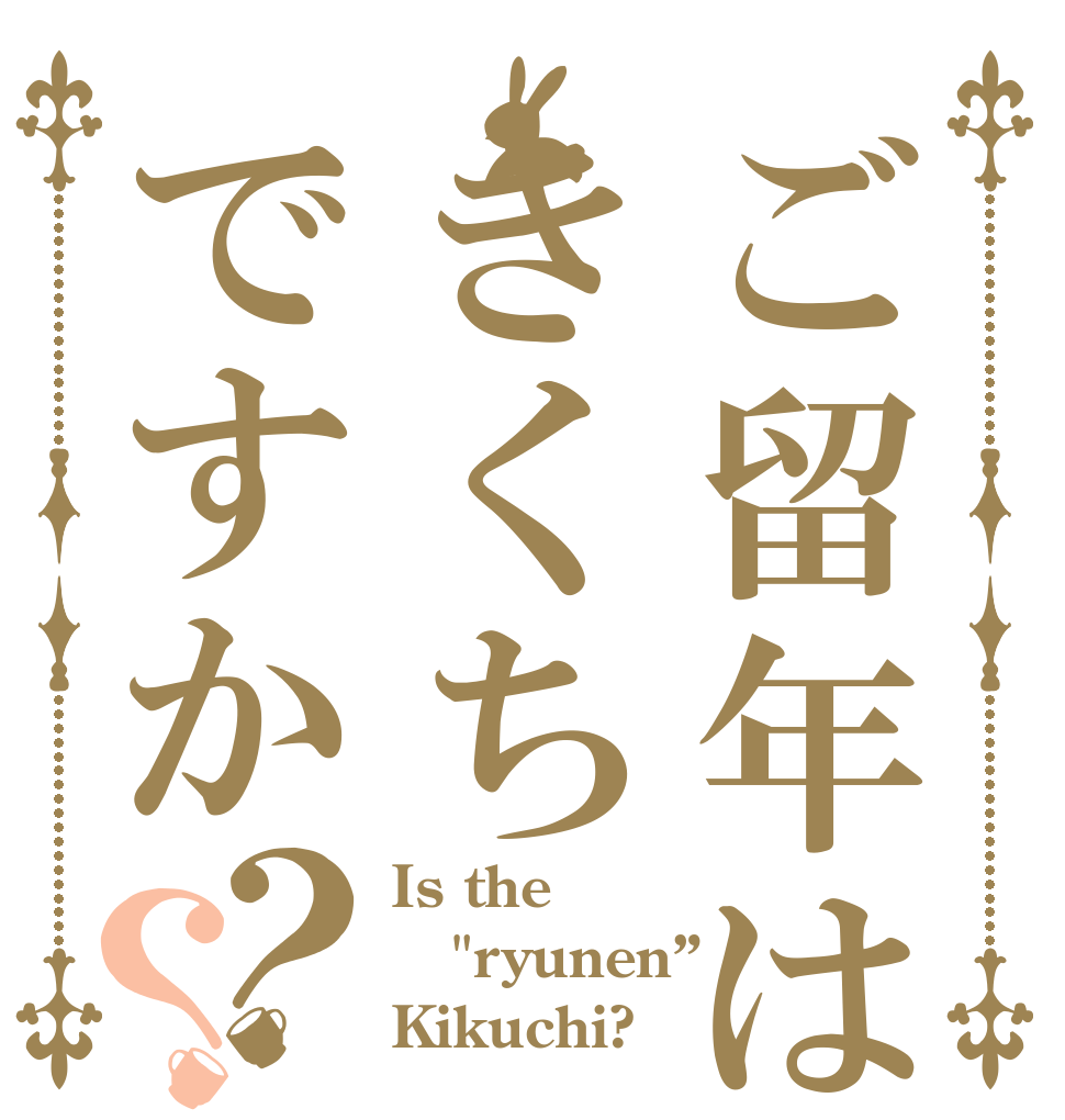 ご留年はきくちですか？？ Is the 