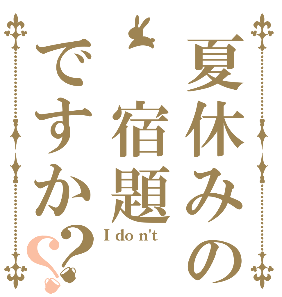 夏休みの 宿題ですか？？ I do n't  
