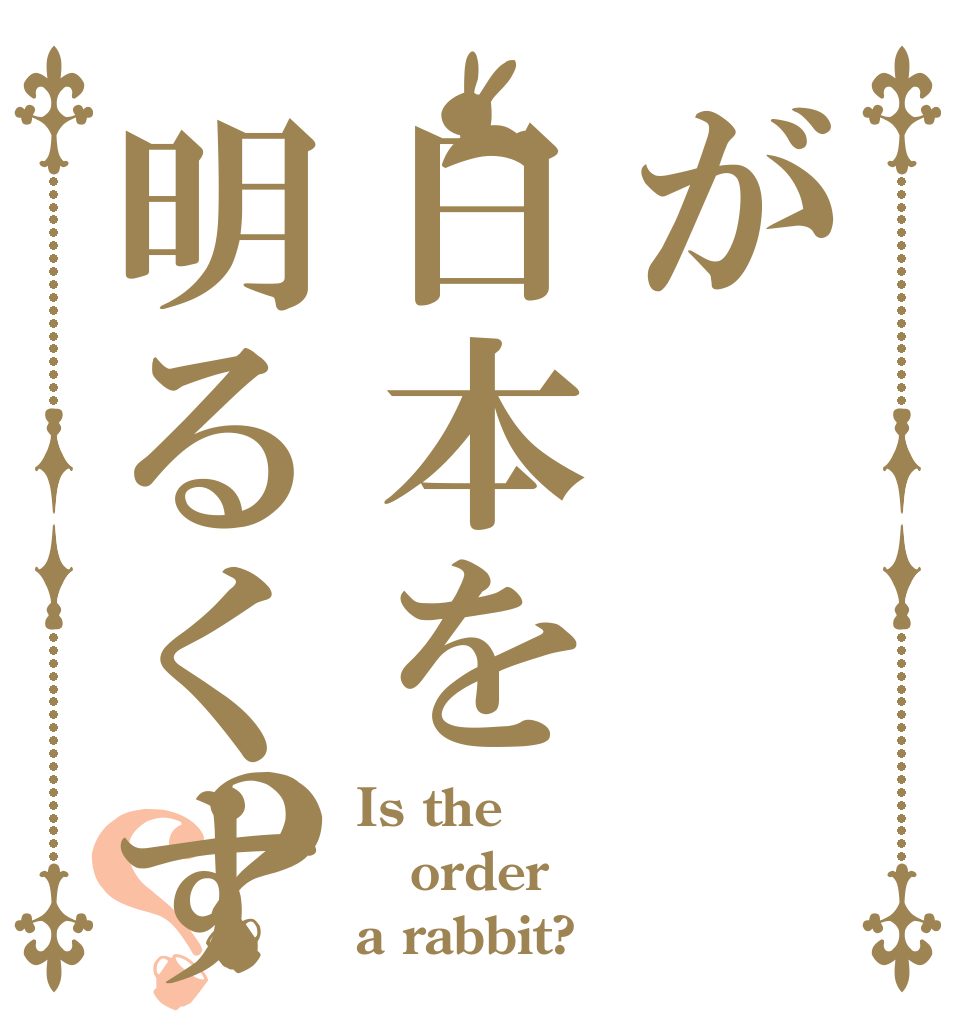 が日本を明るくする？？ Is the order a rabbit?