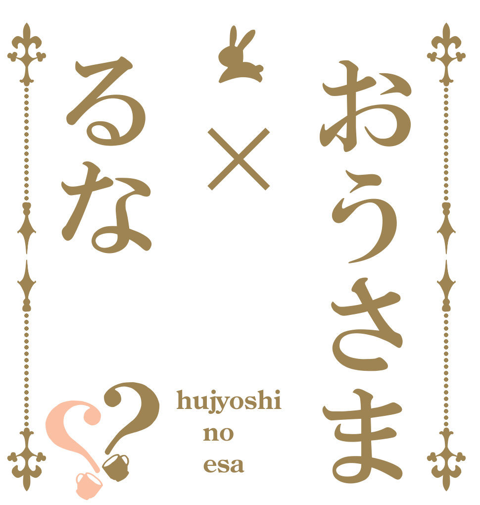 おうさま ×るな？？ hujyoshi no    esa