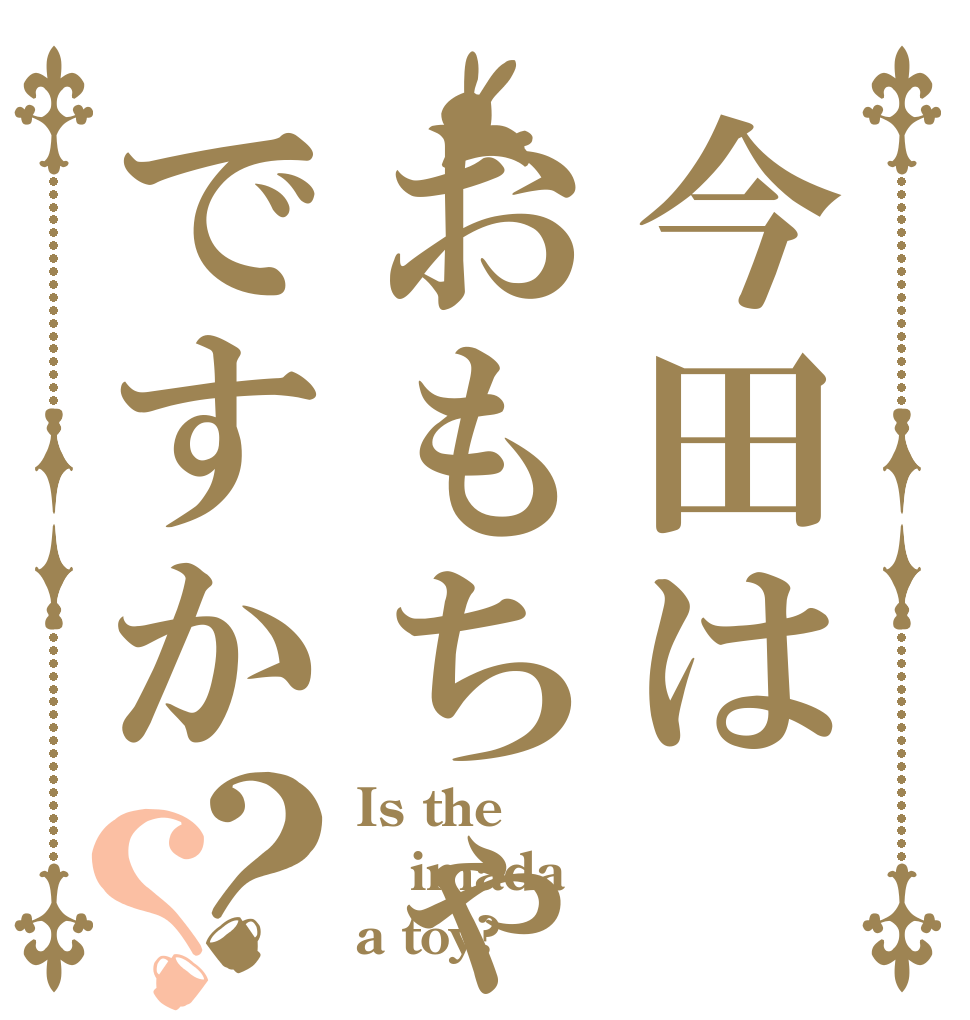今田はおもちゃですか？？ Is the imada a toy?