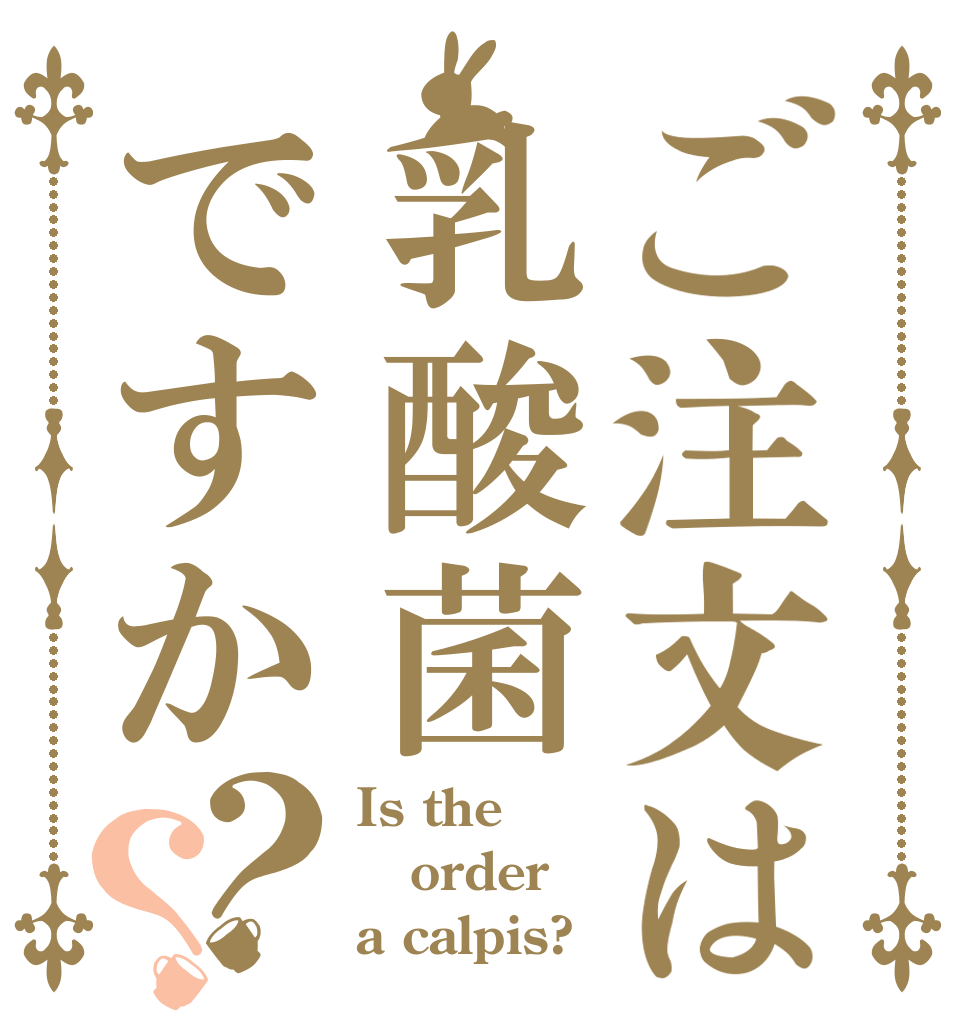 ご注文は乳酸菌ですか？？ Is the order a calpis?