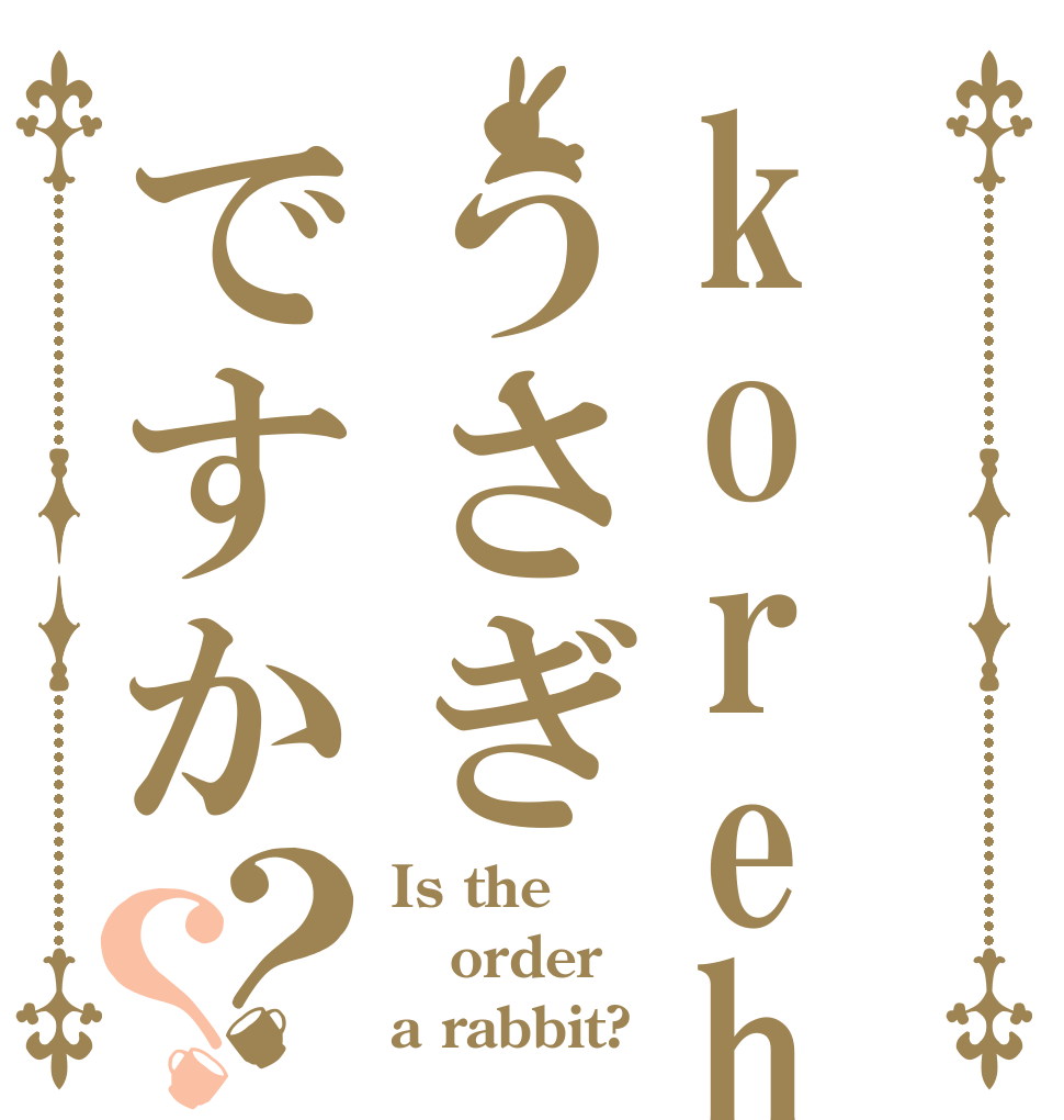 korehaうさぎですか？？ Is the order a rabbit?