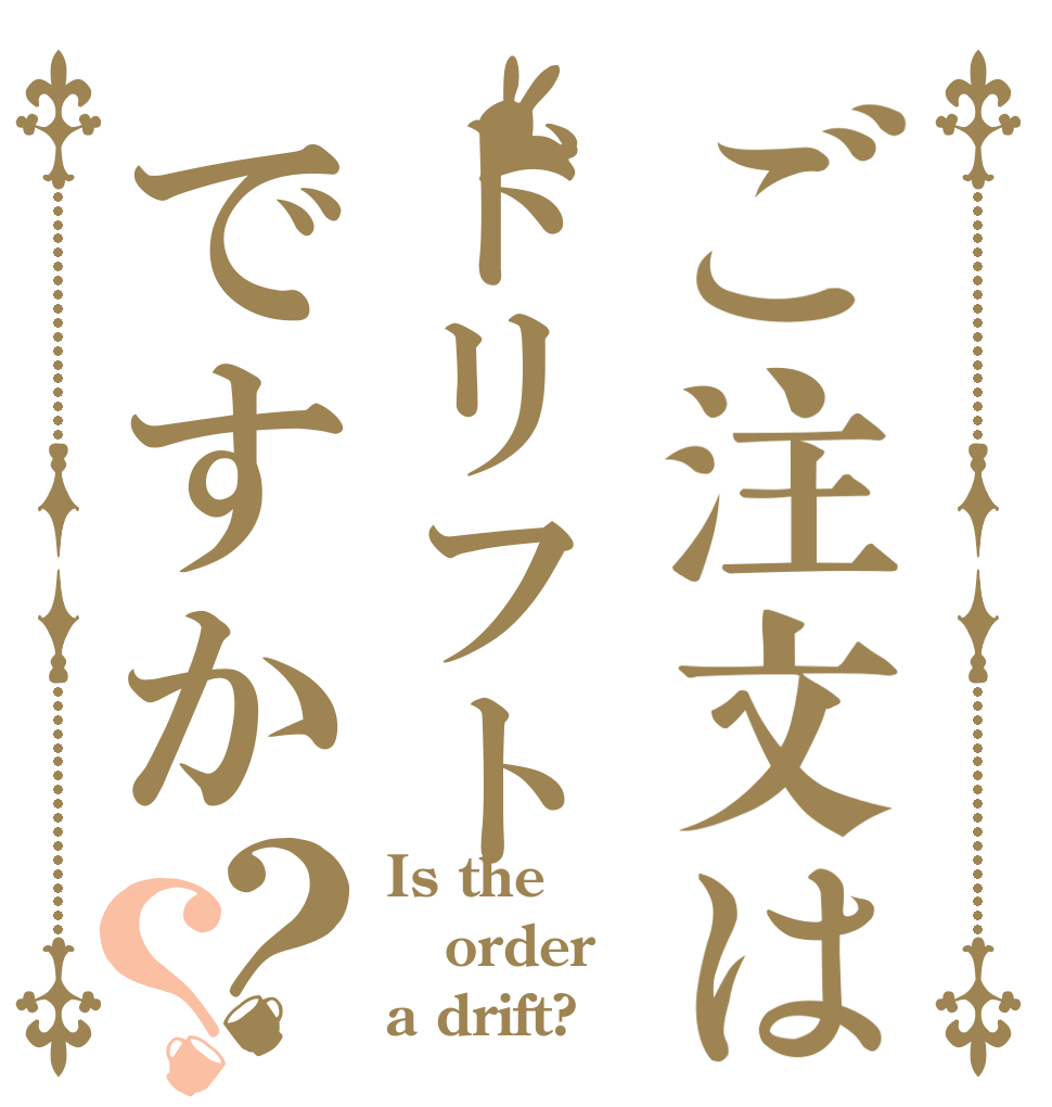 ご注文はドリフトですか？？ Is the order a drift?