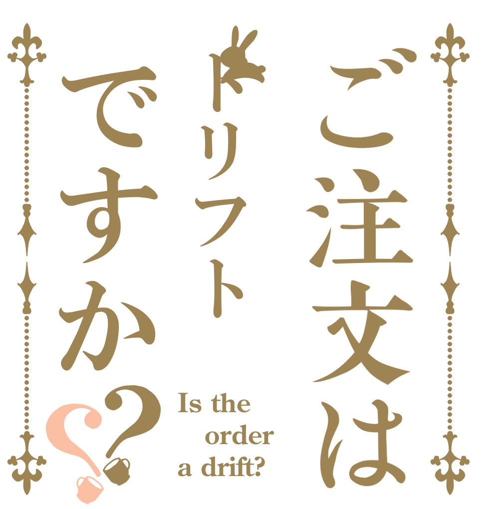 ご注文はドリフトですか？？ Is the order a drift?