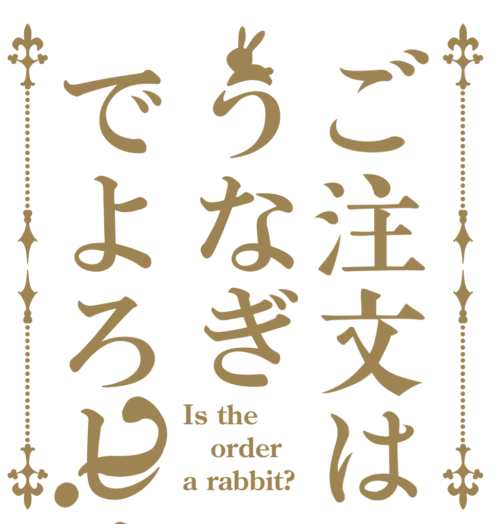 ご注文はうなぎでよろしくて？ Is the order a rabbit?
