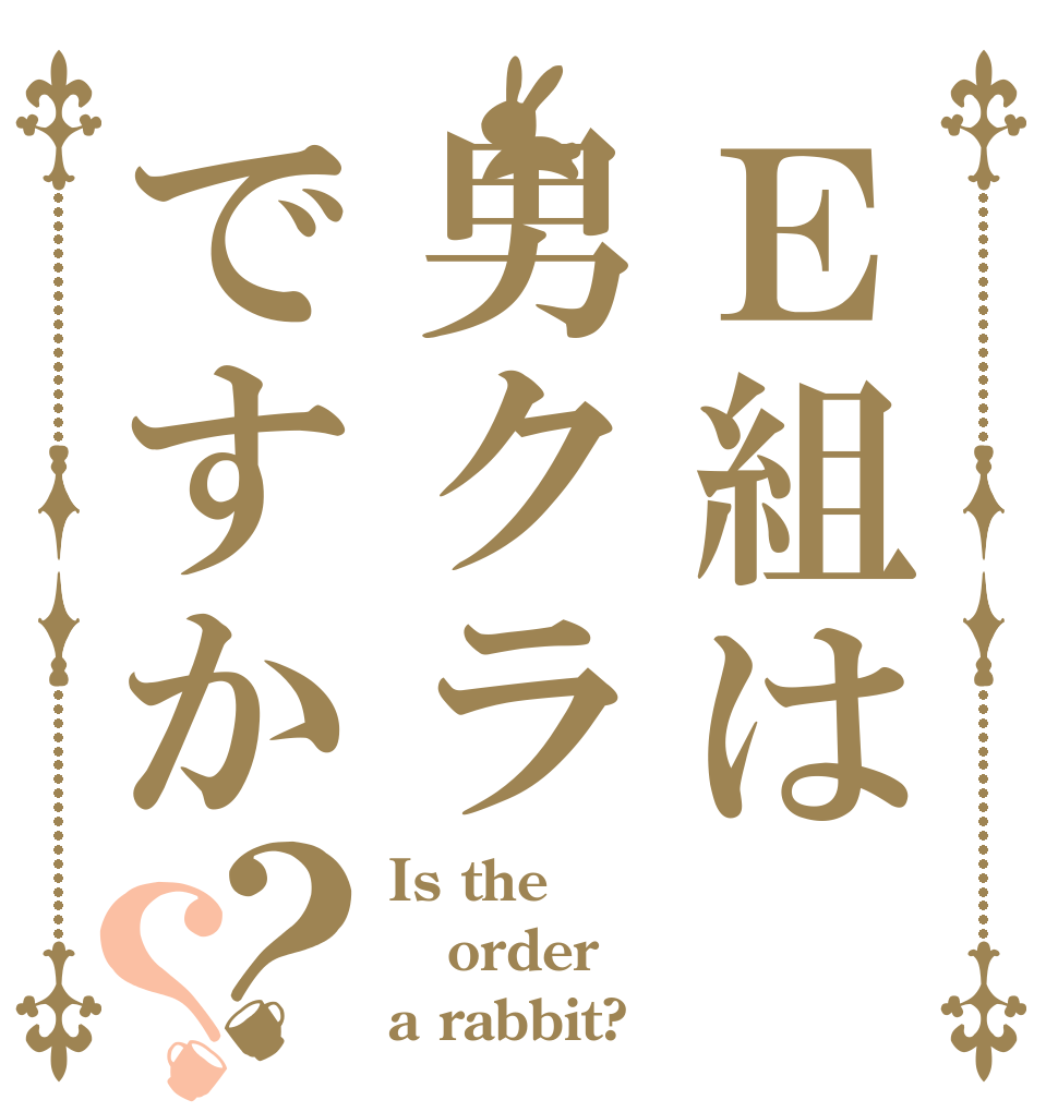 Ｅ組は男クラですか？？ Is the order a rabbit?
