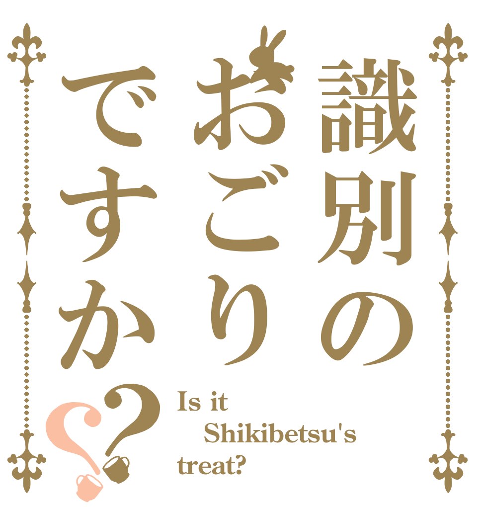 識別のおごりですか？？ Is it Shikibetsu's treat?