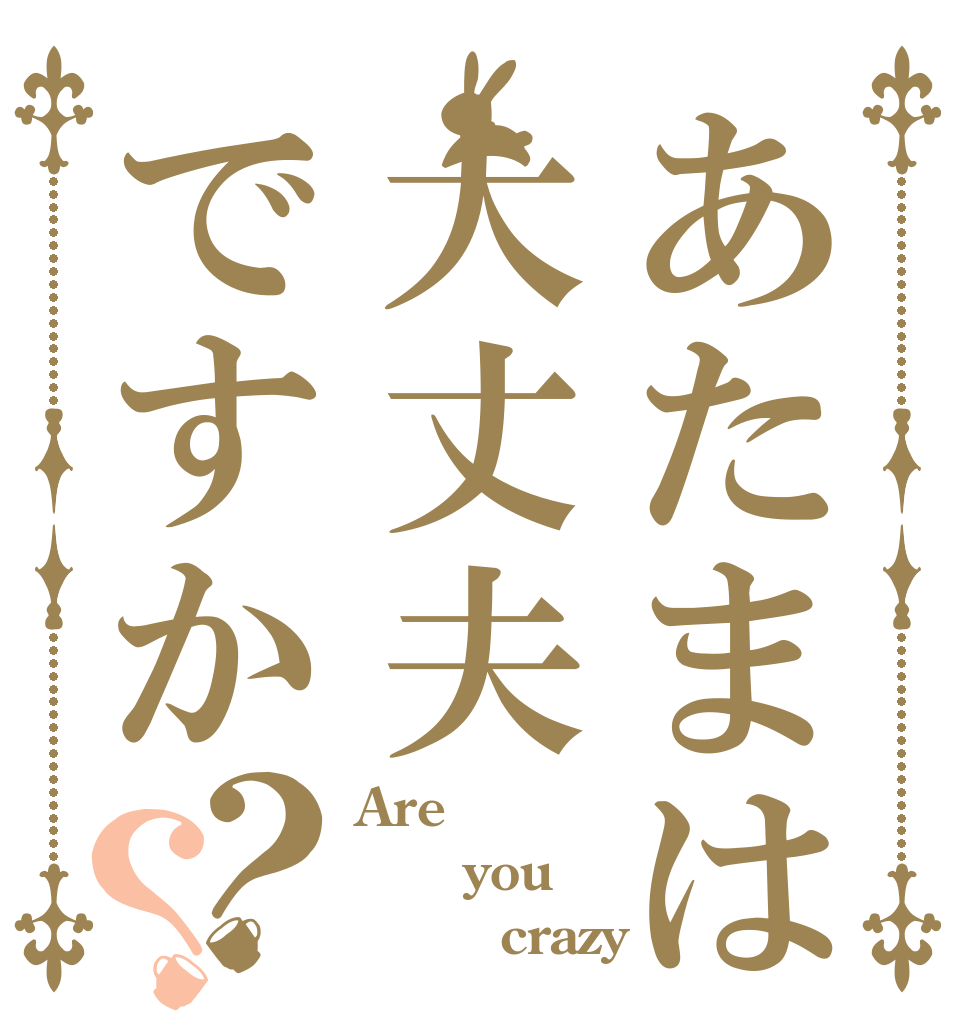 あたまは大丈夫ですか？？ Are    you         crazy