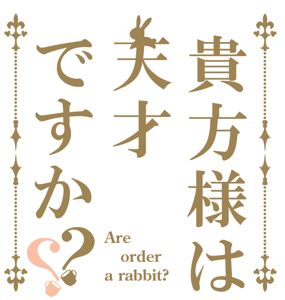貴方様は天才ですか？？ Are order a rabbit?