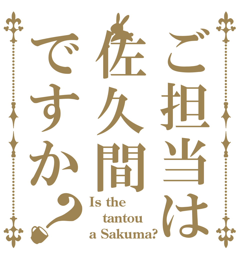 ご担当は佐久間ですか？ Is the tantou a Sakuma?