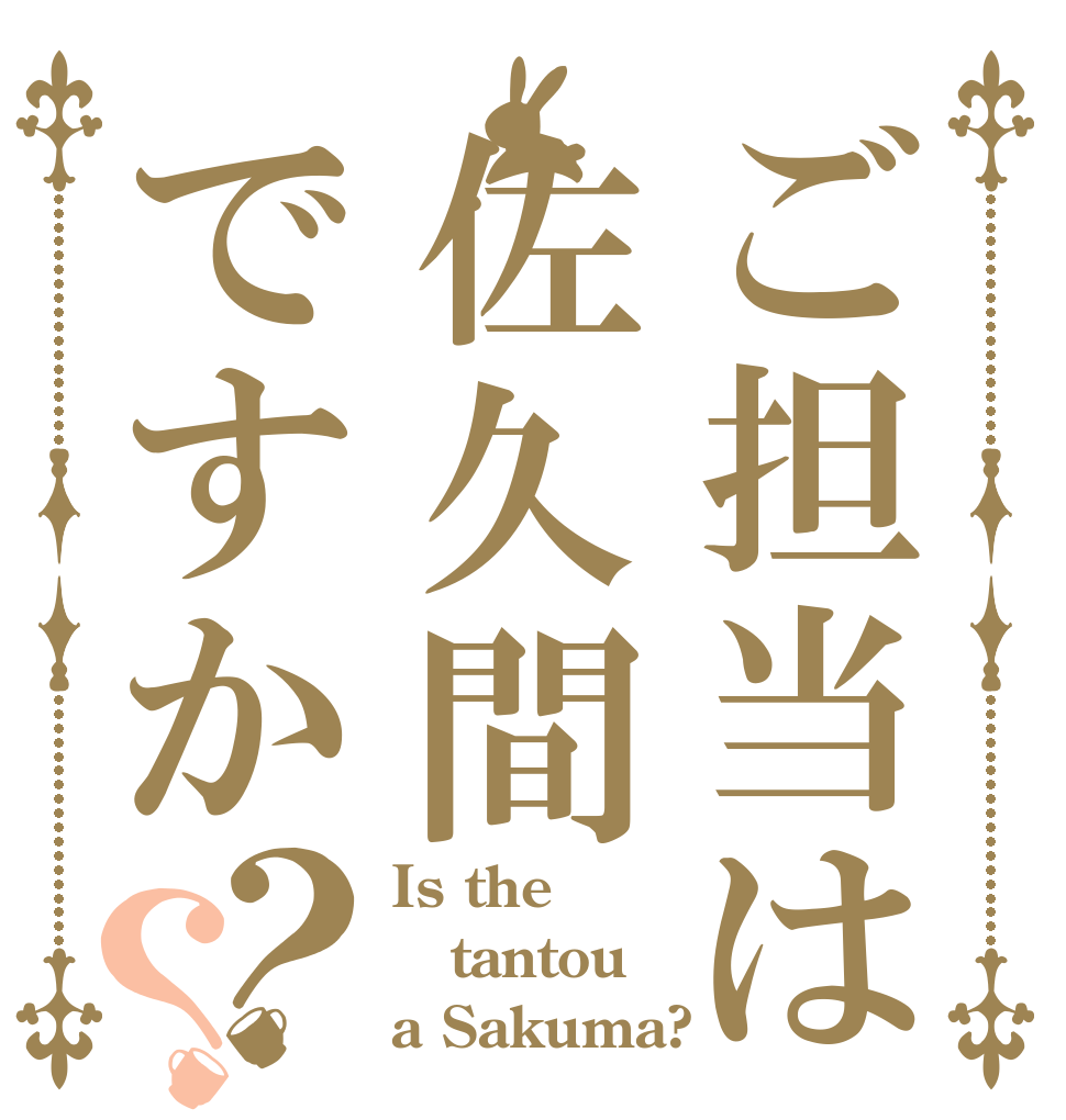 ご担当は佐久間ですか？？ Is the tantou a Sakuma?