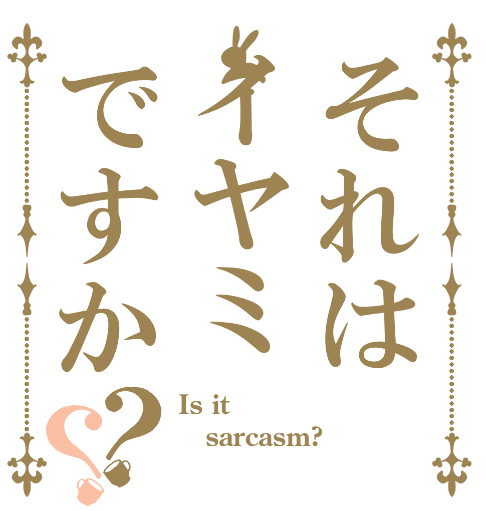 それはイヤミですか？？ Is it sarcasm? 