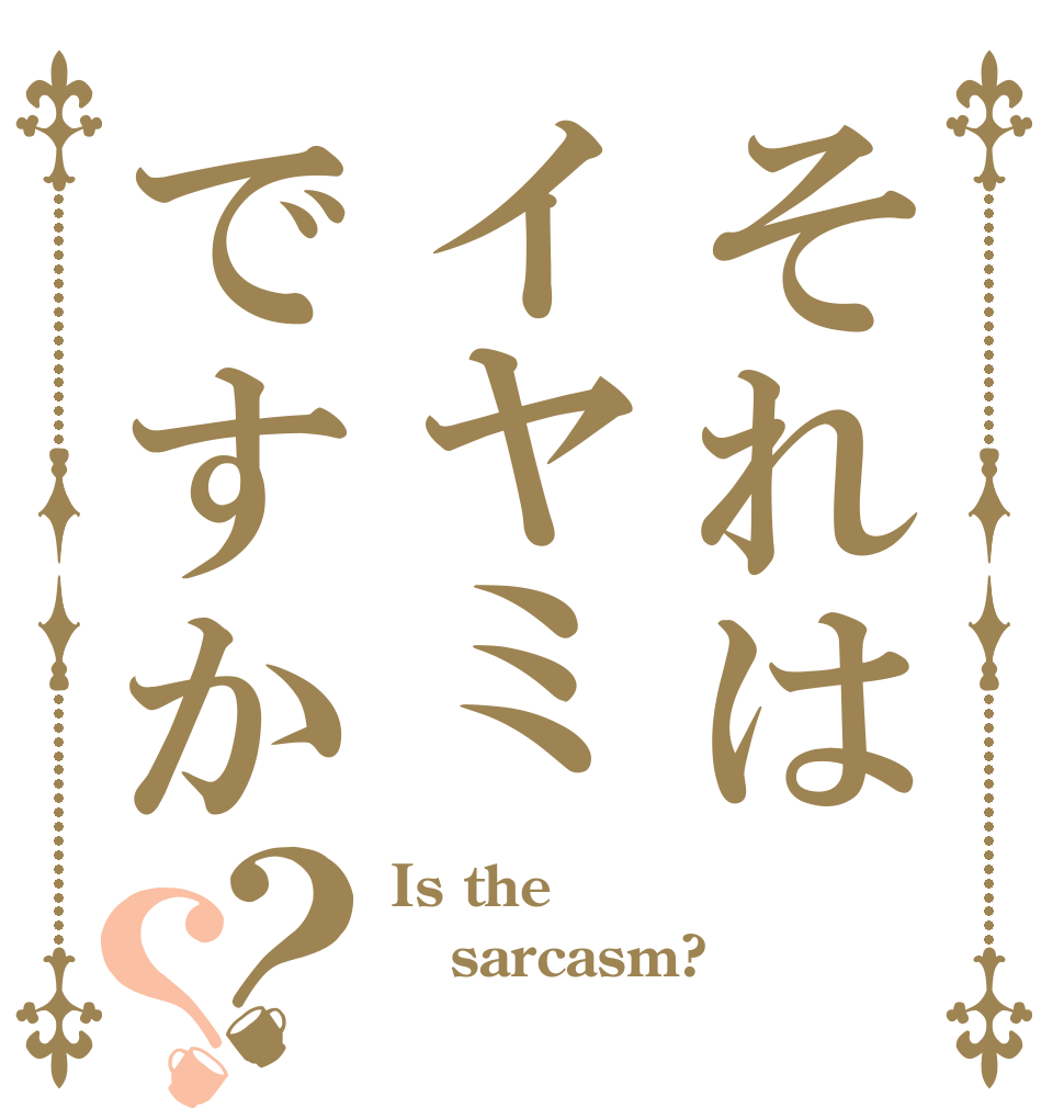 それはイヤミですか？？ Is the sarcasm? 