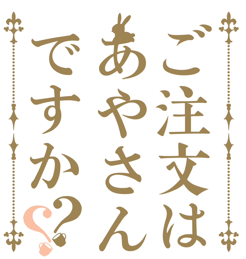 ご注文はあやさんですか？？   