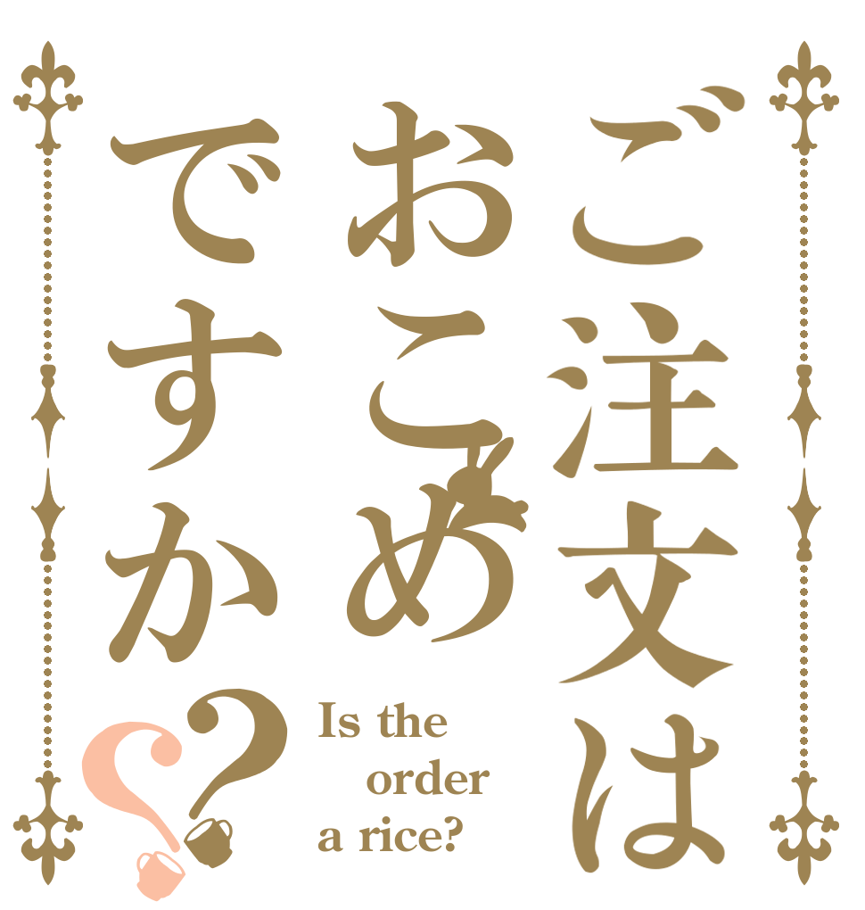 ご注文はおこめですか？？ Is the order a rice?