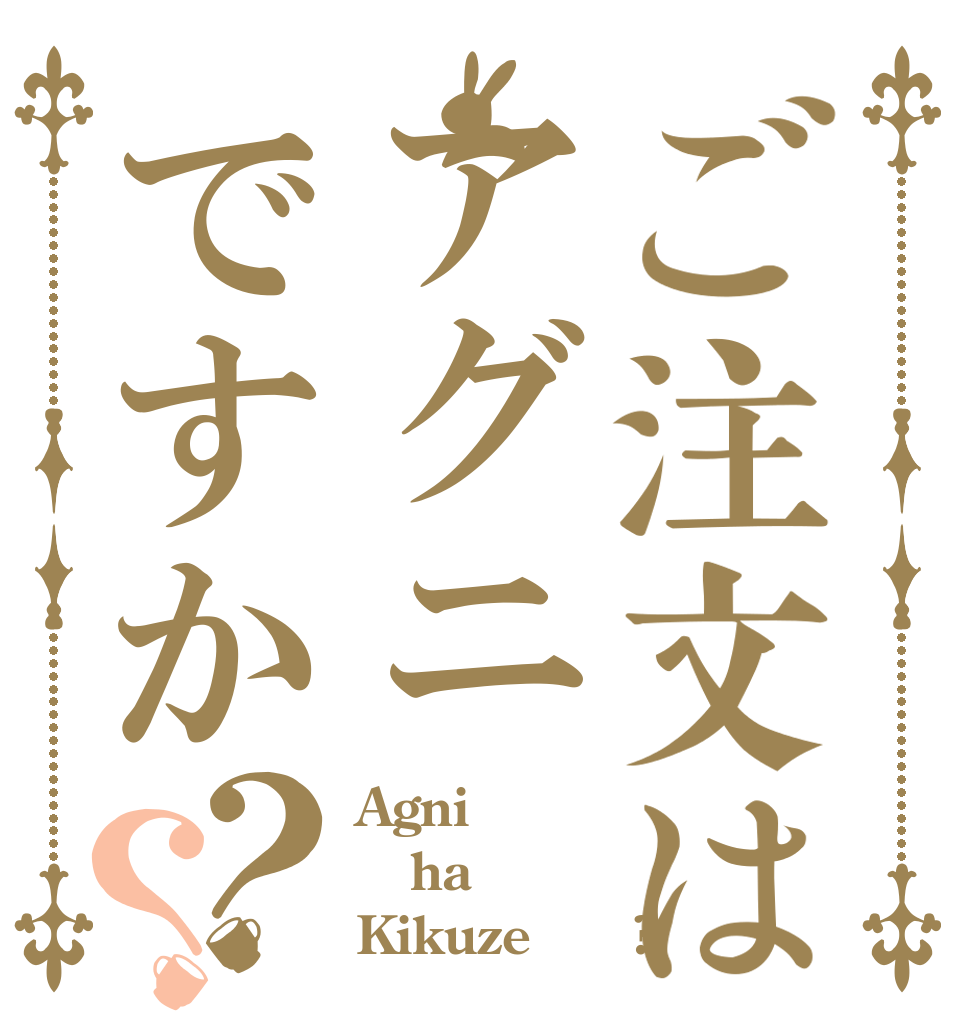 ご注文はアグニですか？？ Agni ha Kikuze＾〜 ?