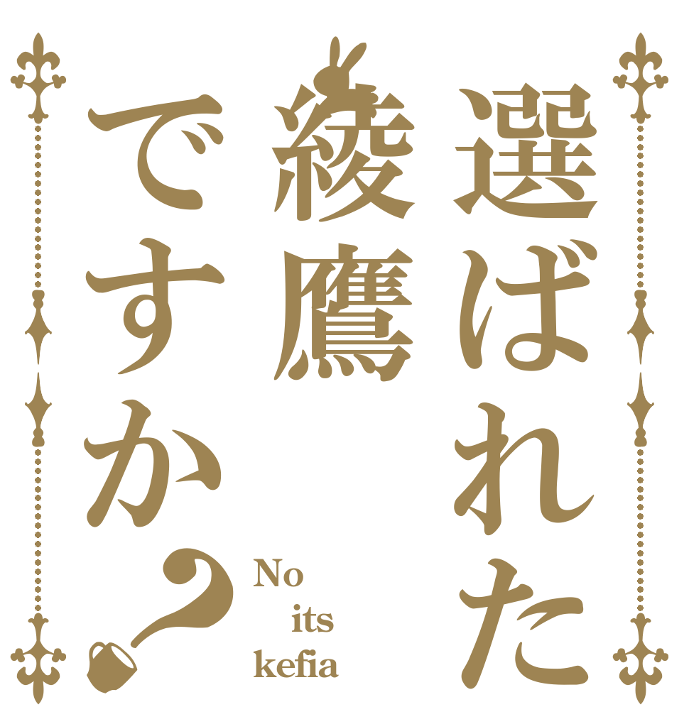 選ばれたのは綾鷹ですか？ No its kefia