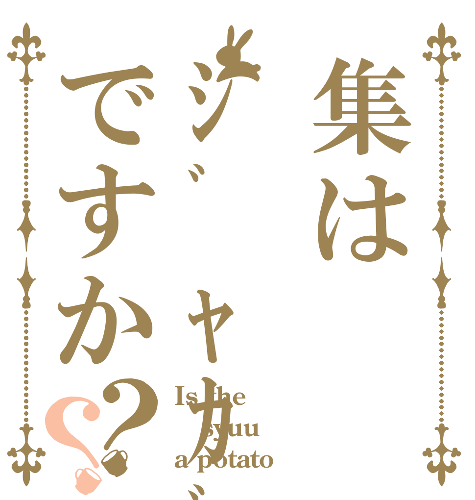 集はｼﾞｬｶﾞｲﾓですか？？ Is the syuu a potato？