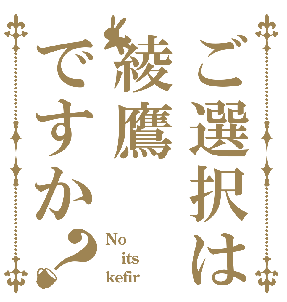 ご選択は綾鷹ですか？ No  its kefir