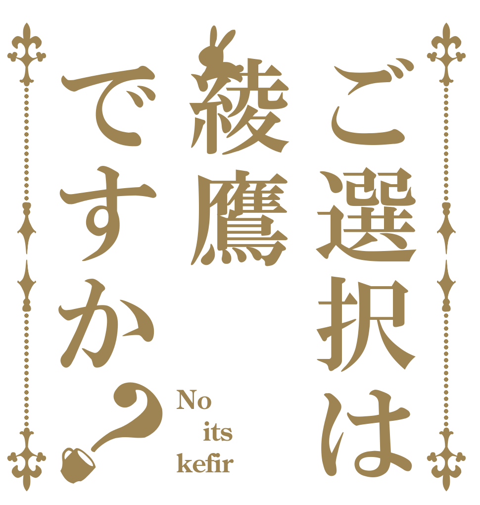 ご選択は綾鷹ですか？ No  its kefir