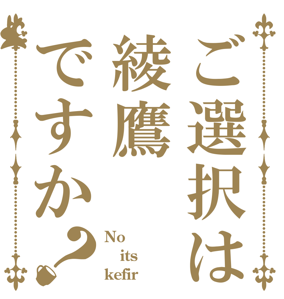 ご選択は綾鷹ですか？ No  its kefir
