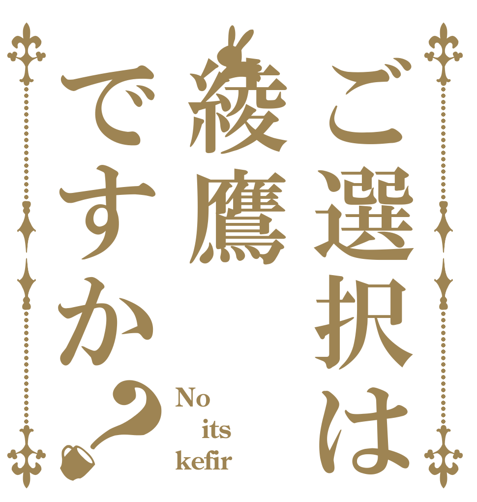 ご選択は綾鷹ですか？ No  its kefir