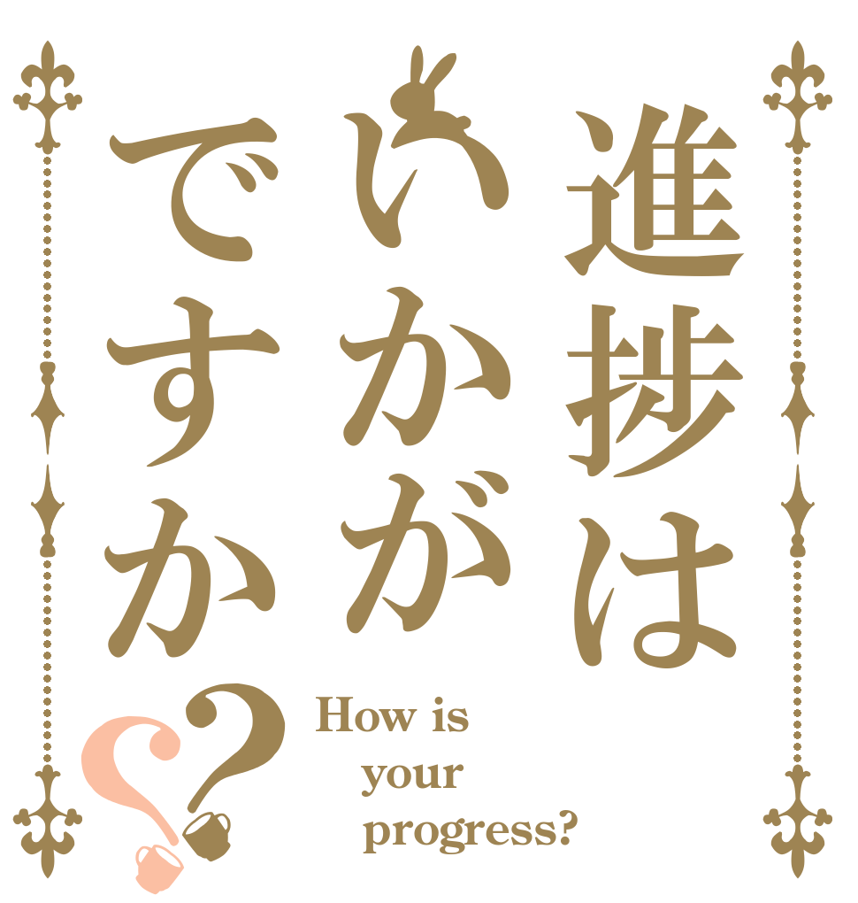 進捗はいかがですか？？ How is your    progress?