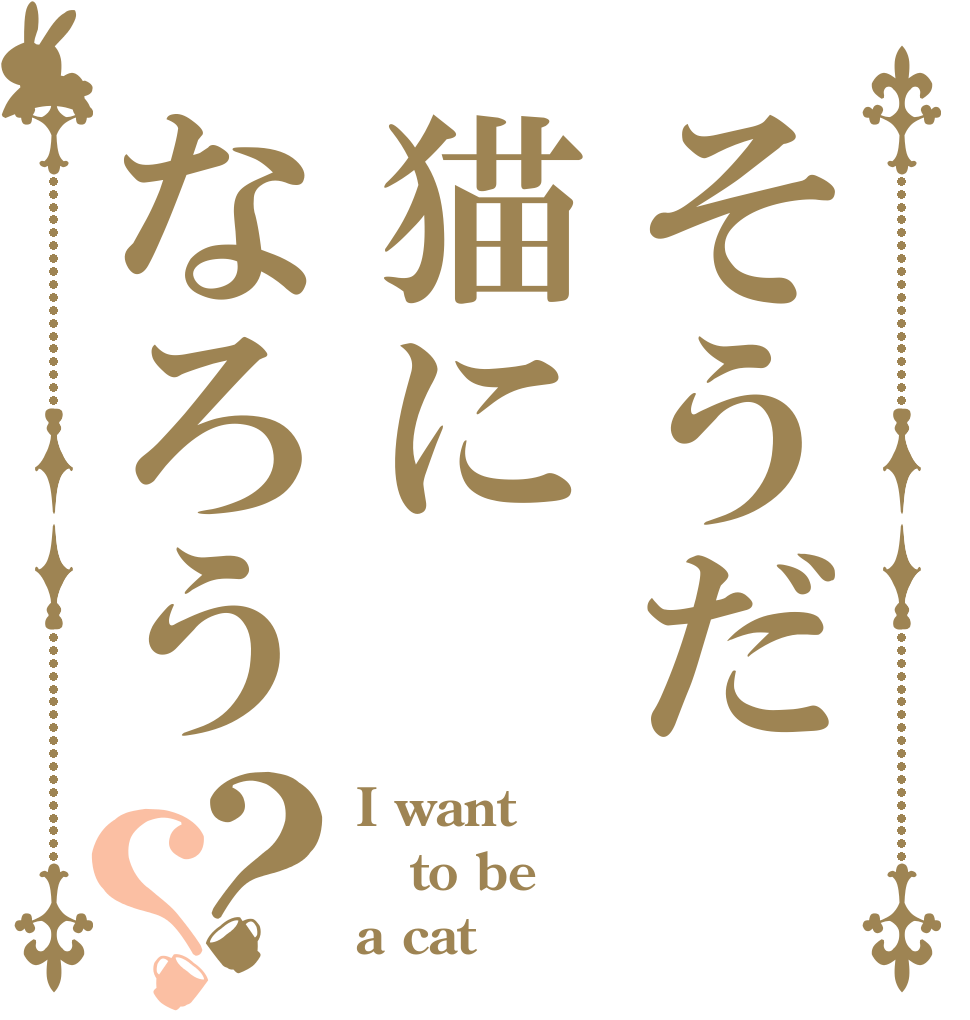 そうだ猫になろう？？ I want to be a cat