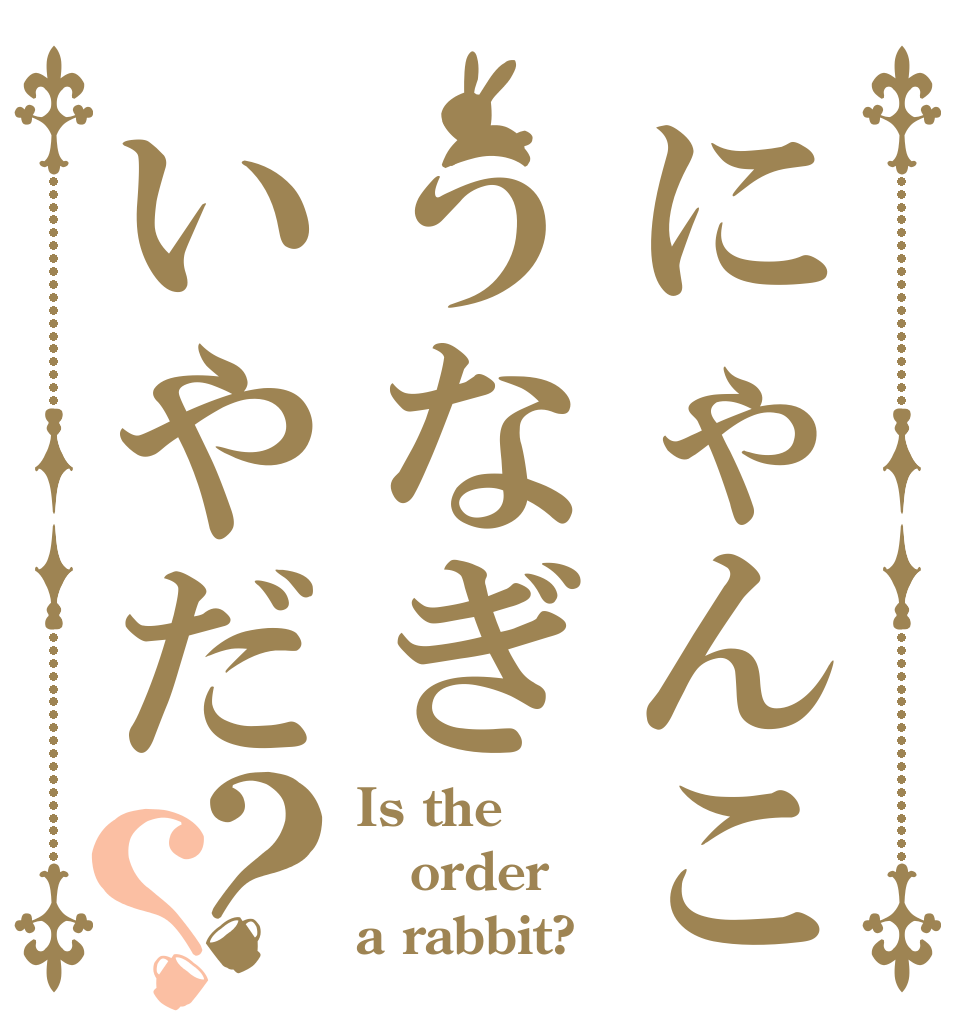 にゃんこうなぎいやだ？？ Is the order a rabbit?