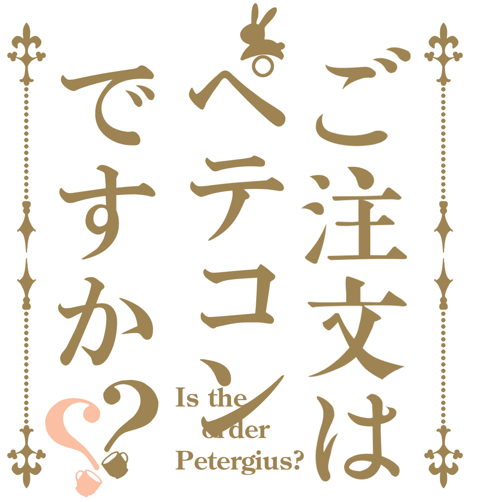 ご注文はペテコンですか？？ Is the order Petergius?