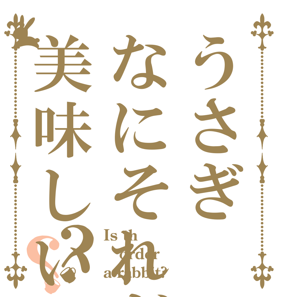 うさぎなにそれぎ美味しいの？？？ Is th order a rabbit?