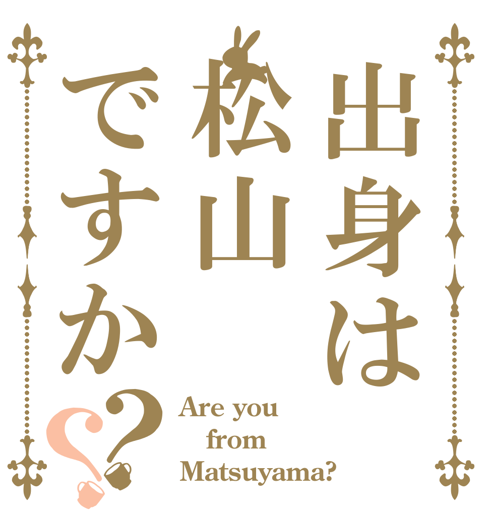 出身は松山ですか？？ Are you from Matsuyama?